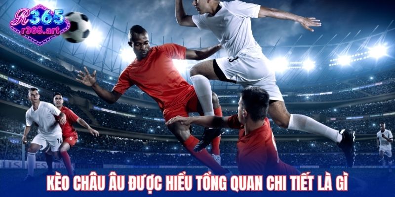 Kèo châu Âu được hiểu tổng quan chi tiết là gì