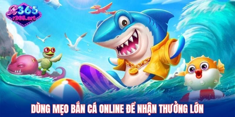 Các Mẹo Bắn Cá Online R365 Giúp Bạn Săn Thưởng Như Cao Thủ 1 Dùng mẹo bắn cá online để nhận thưởng lớn