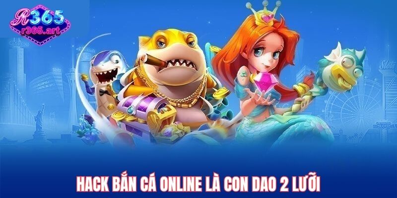 Hack Bắn Cá Online R365 Có Thật Không? Cảnh Báo Người Chơi! 1 Hack bắn cá online là con dao 2 lưỡi