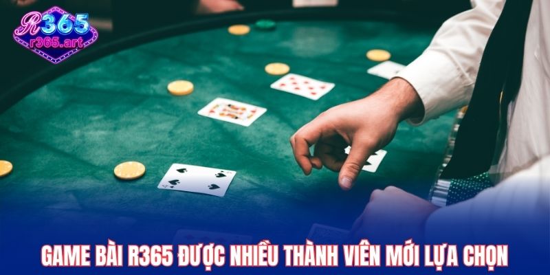 Game bài R365 được nhiều thành viên mới lựa chọn