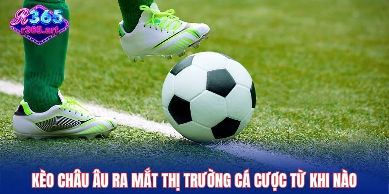 Kèo châu Âu ra mắt thị trường cá cược từ khi nào