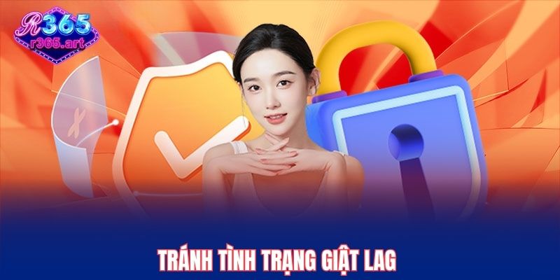 Chính Sách Bảo Mật R365 2 Tránh tình trạng giật lag