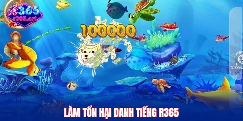 Hack Bắn Cá Online R365 Có Thật Không? Cảnh Báo Người Chơi! 2 Làm tổn hại danh tiếng R365