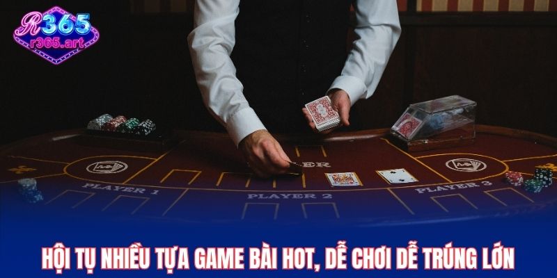Hội tụ nhiều tựa game bài hot, dễ chơi dễ trúng lớn