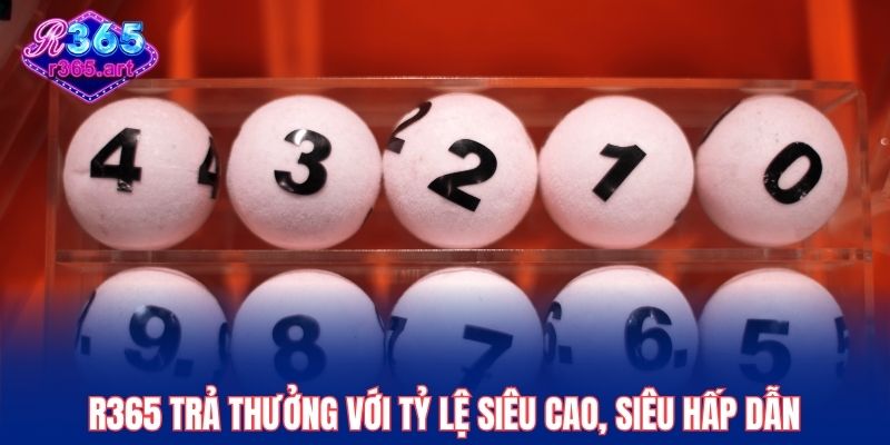 R365 trả thưởng với tỷ lệ siêu cao, siêu hấp dẫn