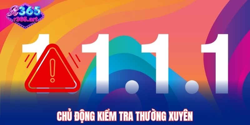 Hướng Dẫn Tải App 1.1.1.1 Vượt Chặn R365 Nhanh Chóng 3 Chủ động kiểm tra thường xuyên