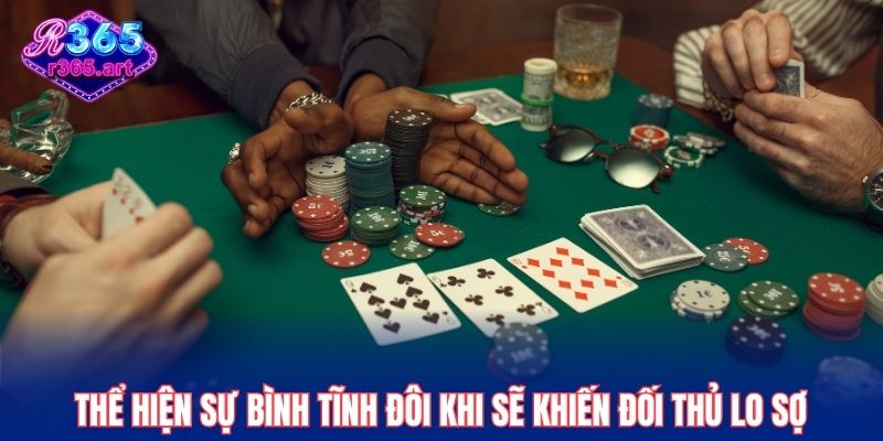 Bài Cào R365 – Tựa Game Giải Trí Thắng Lớn Mỗi Ngày 3 Thể hiện sự bình tĩnh đôi khi sẽ khiến đối thủ lo sợ