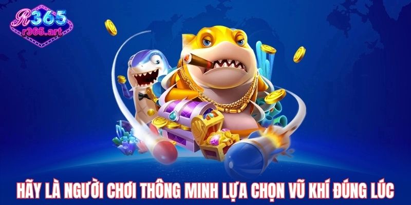 Các Mẹo Bắn Cá Online R365 Giúp Bạn Săn Thưởng Như Cao Thủ 3 Hãy là người chơi thông minh lựa chọn vũ khí đúng lúc