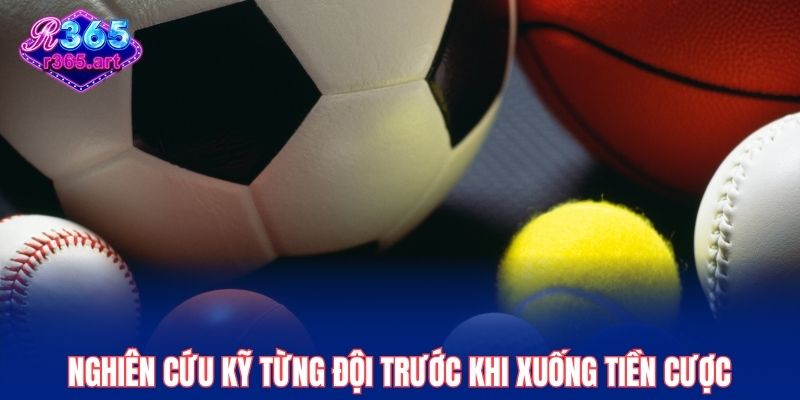 Nghiên cứu kỹ từng đội trước khi xuống tiền cược